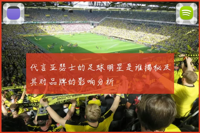 代言亚瑟士的足球明星是谁揭秘及其对品牌的影响分析