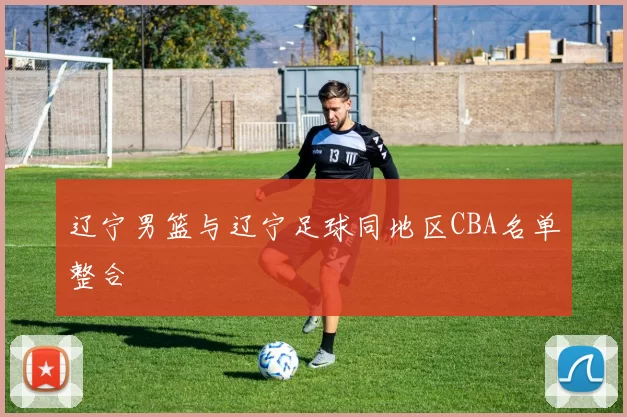 辽宁男篮与辽宁足球同地区CBA名单整合