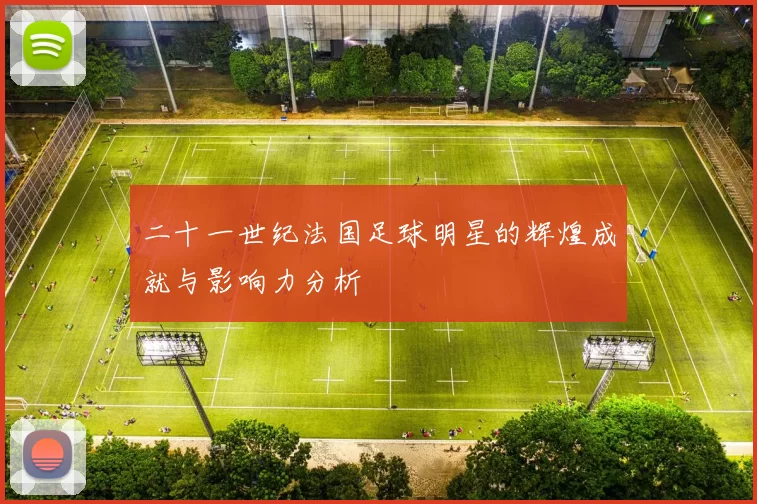 二十一世纪法国足球明星的辉煌成就与影响力分析