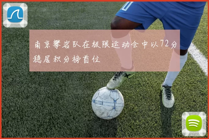 南京攀岩队在极限运动会中以72分稳居积分榜首位