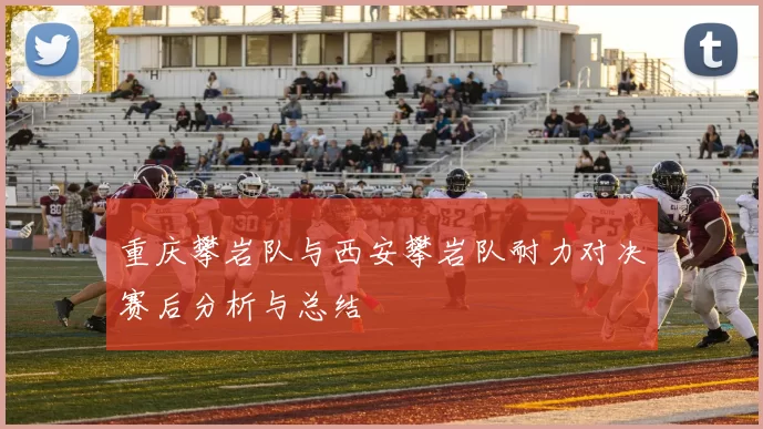重庆攀岩队与西安攀岩队耐力对决赛后分析与总结