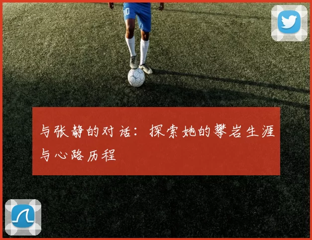 与张静的对话：探索她的攀岩生涯与心路历程