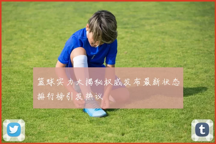 篮球实力大揭秘权威发布最新状态排行榜引发热议