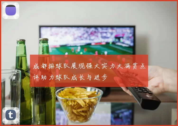 成都排球队展现强大实力大满贯点评助力球队成长与进步
