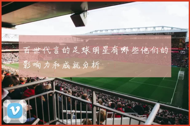百世代言的足球明星有哪些他们的影响力和成就分析