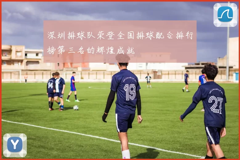 深圳排球队荣登全国排球配合排行榜第三名的辉煌成就