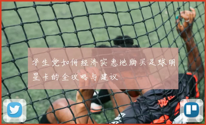 学生党如何经济实惠地购买足球明星卡的全攻略与建议