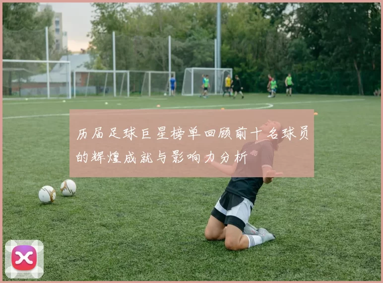 历届足球巨星榜单回顾前十名球员的辉煌成就与影响力分析