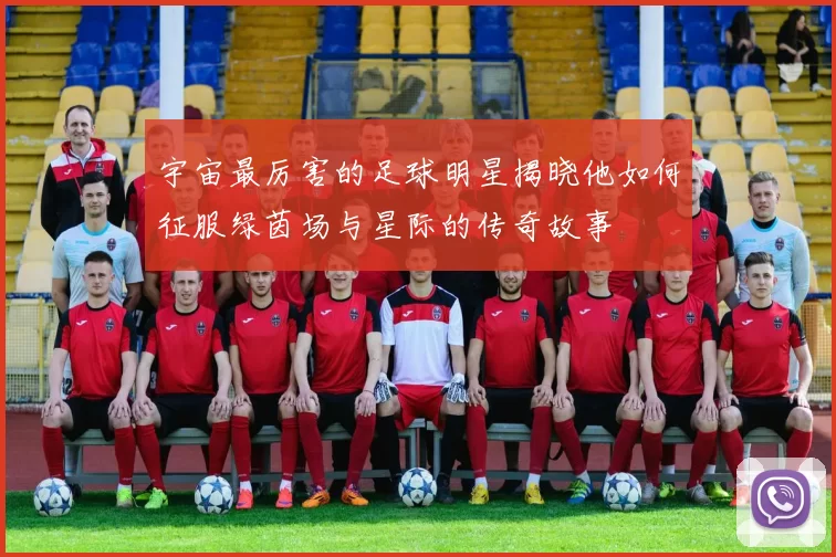 宇宙最厉害的足球明星揭晓他如何征服绿茵场与星际的传奇故事