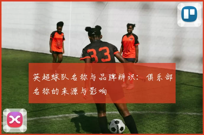英超球队名称与品牌辨识：俱乐部名称的来源与影响
