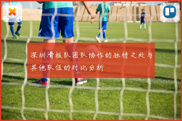 深圳滑板队团队协作的独特之处与其他队伍的对比分析