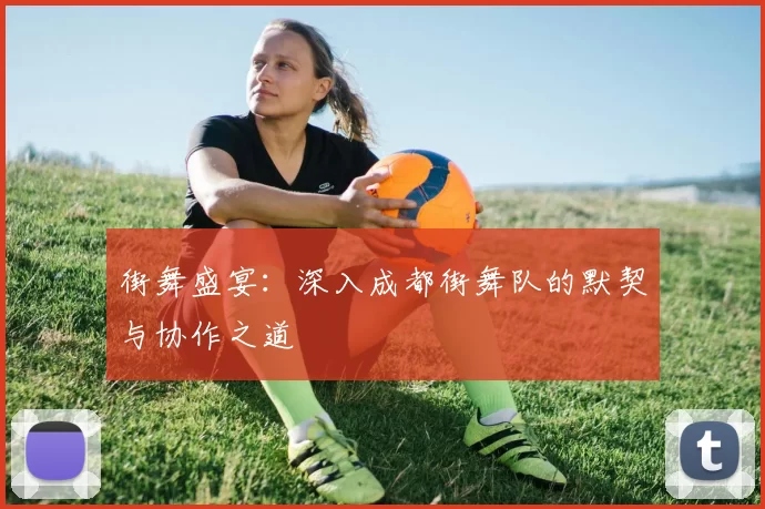街舞盛宴：深入成都街舞队的默契与协作之道