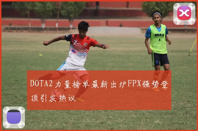 DOTA2力量榜单最新出炉FPX强势登顶引发热议
