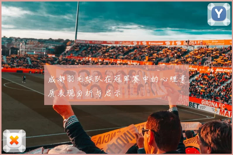 成都羽毛球队在冠军赛中的心理素质表现分析与启示