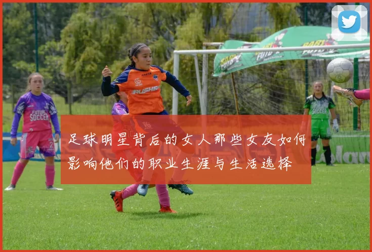 足球明星背后的女人那些女友如何影响他们的职业生涯与生活选择