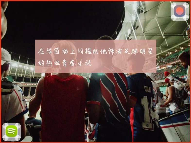 在绿茵场上闪耀的他饰演足球明星的热血青春小说