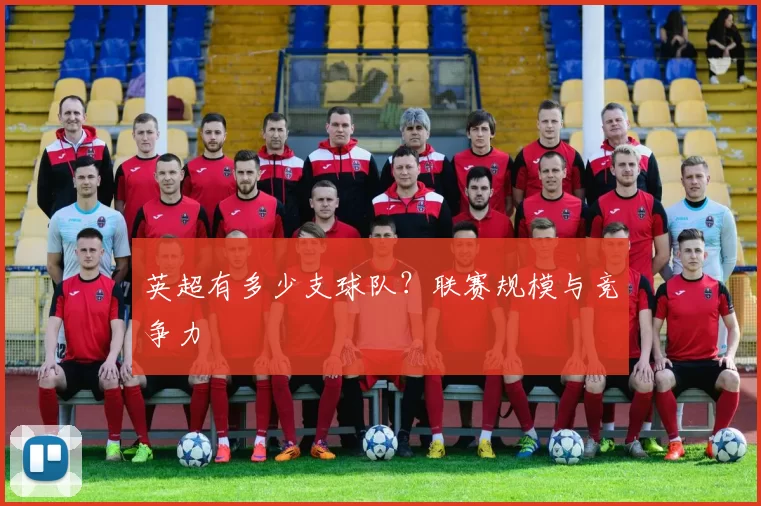 英超有多少支球队？联赛规模与竞争力