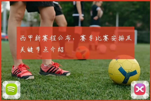 西甲新赛程公布，赛季比赛安排及关键节点介绍