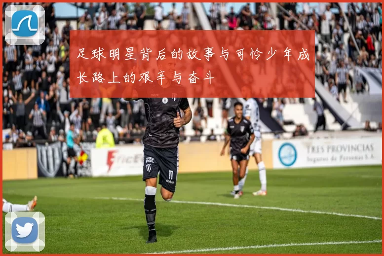 足球明星背后的故事与可怜少年成长路上的艰辛与奋斗