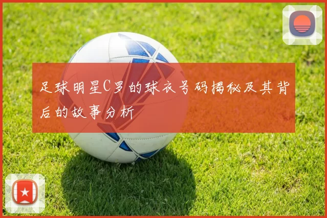 足球明星C罗的球衣号码揭秘及其背后的故事分析