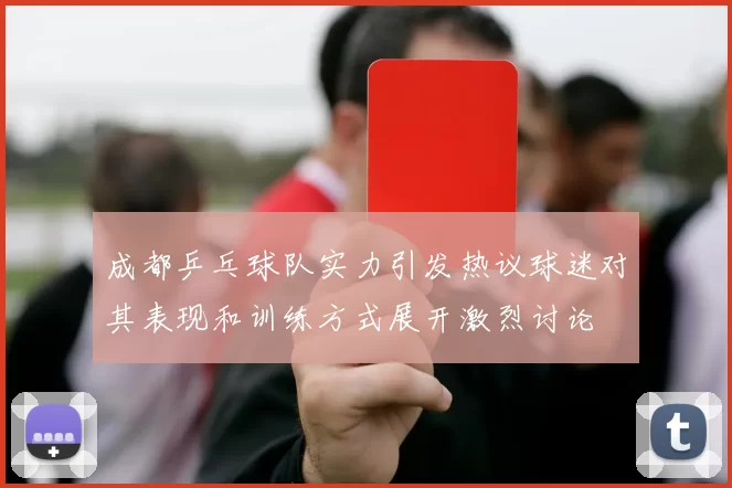 成都乒乓球队实力引发热议球迷对其表现和训练方式展开激烈讨论
