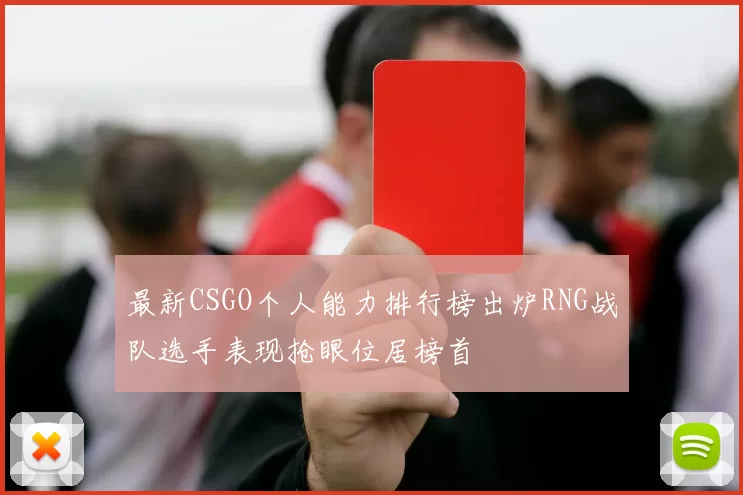 最新CSGO个人能力排行榜出炉RNG战队选手表现抢眼位居榜首