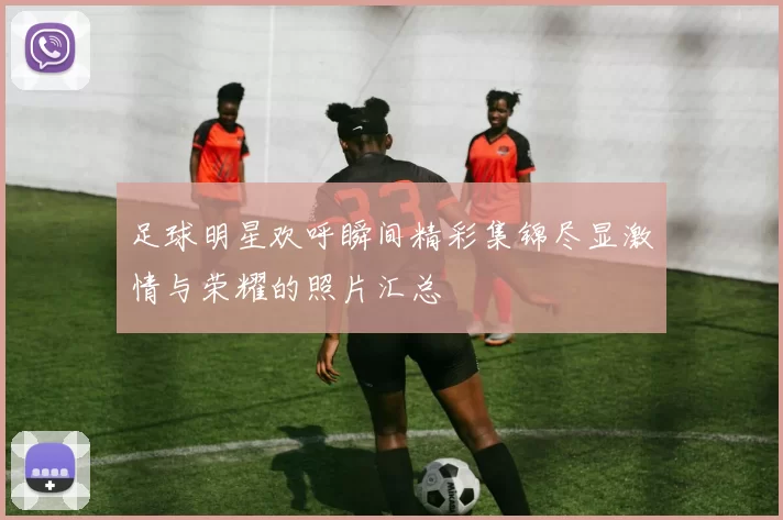 足球明星欢呼瞬间精彩集锦尽显激情与荣耀的照片汇总