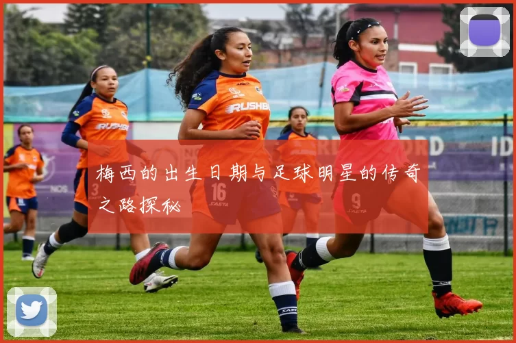 梅西的出生日期与足球明星的传奇之路探秘