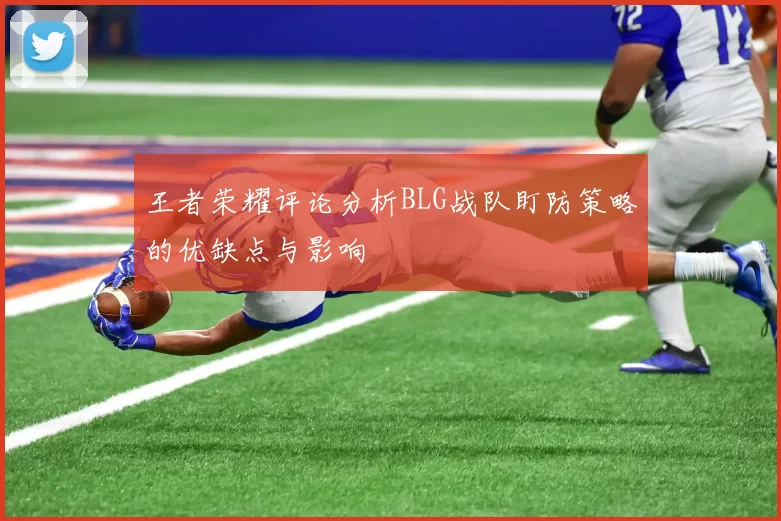 王者荣耀评论分析BLG战队盯防策略的优缺点与影响