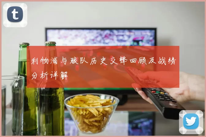 利物浦与狼队历史交锋回顾及战绩分析详解