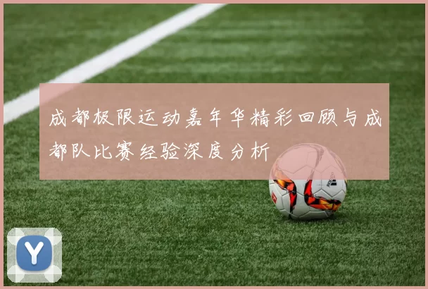成都极限运动嘉年华精彩回顾与成都队比赛经验深度分析
