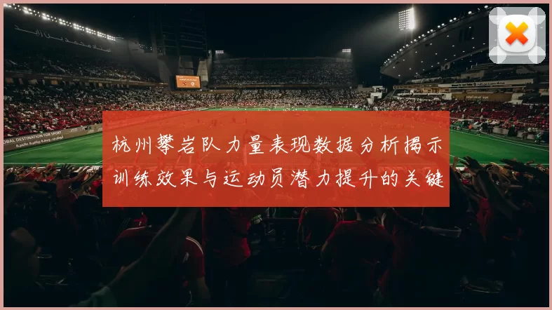 杭州攀岩队力量表现数据分析揭示训练效果与运动员潜力提升的关键因素