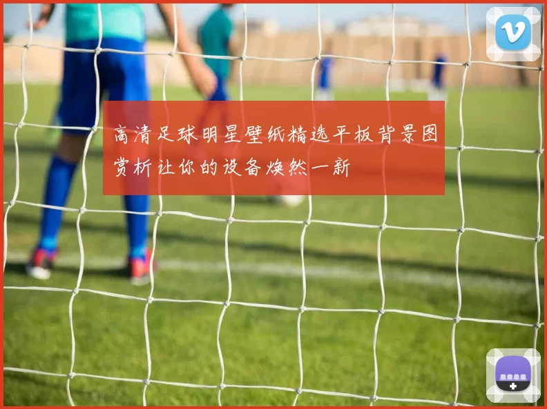 高清足球明星壁纸精选平板背景图赏析让你的设备焕然一新