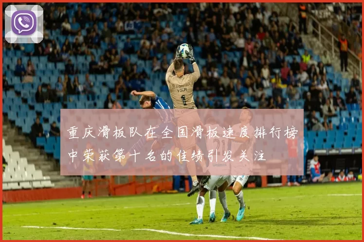 重庆滑板队在全国滑板速度排行榜中荣获第十名的佳绩引发关注