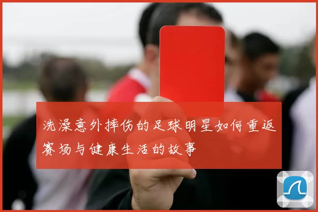 洗澡意外摔伤的足球明星如何重返赛场与健康生活的故事