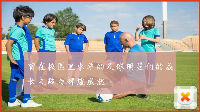 曾在校园里求学的足球明星们的成长之路与辉煌成就
