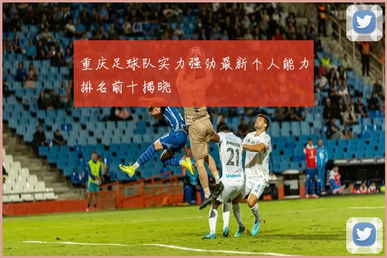 重庆足球队实力强劲最新个人能力排名前十揭晓