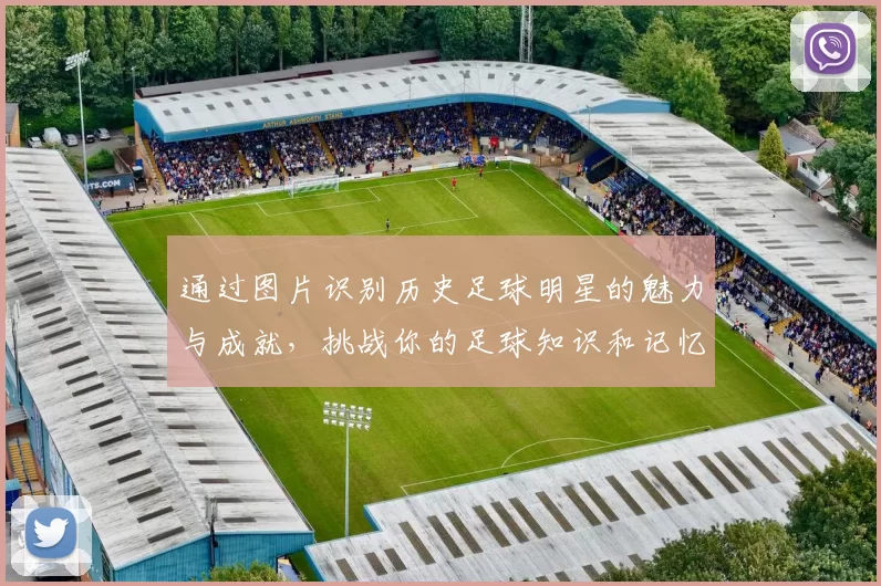 通过图片识别历史足球明星的魅力与成就，挑战你的足球知识和记忆力