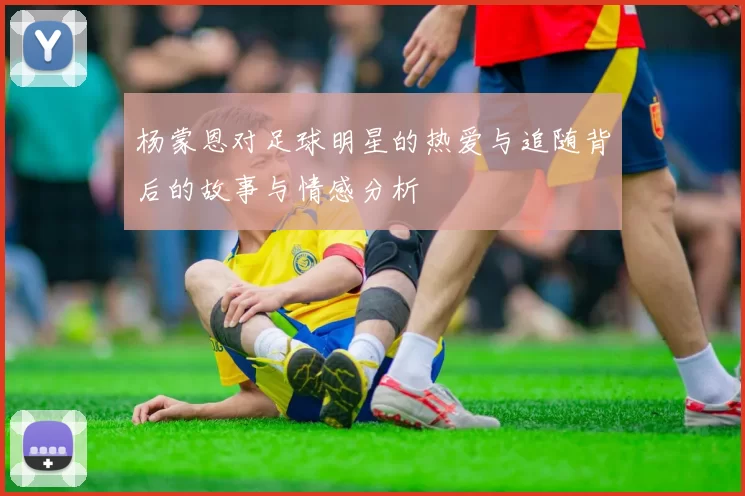 杨蒙恩对足球明星的热爱与追随背后的故事与情感分析