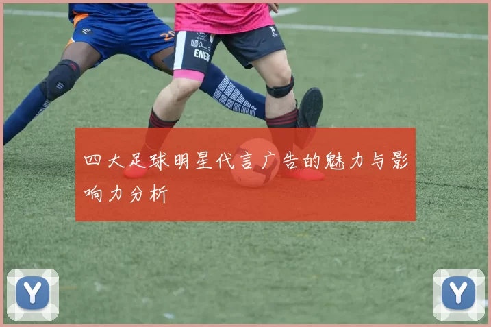 四大足球明星代言广告的魅力与影响力分析