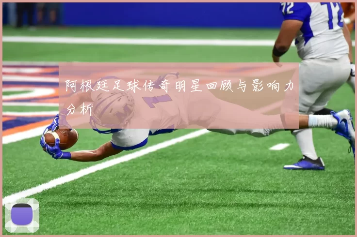 阿根廷足球传奇明星回顾与影响力分析
