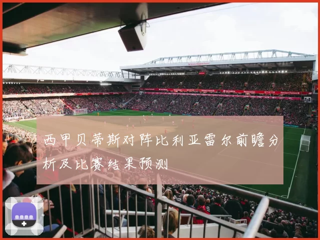 西甲贝蒂斯对阵比利亚雷尔前瞻分析及比赛结果预测