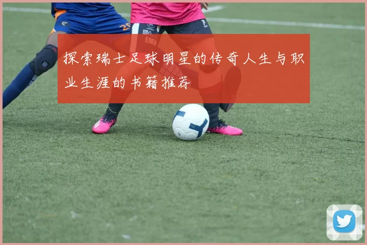 探索瑞士足球明星的传奇人生与职业生涯的书籍推荐