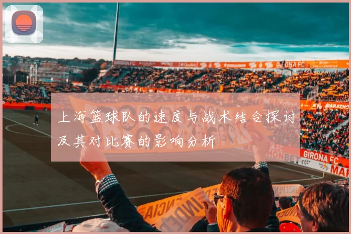 上海篮球队的速度与战术结合探讨及其对比赛的影响分析