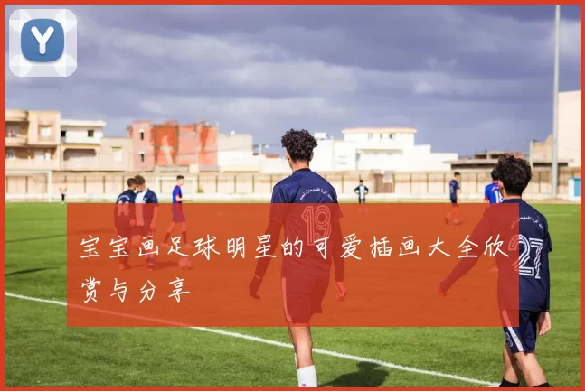 宝宝画足球明星的可爱插画大全欣赏与分享