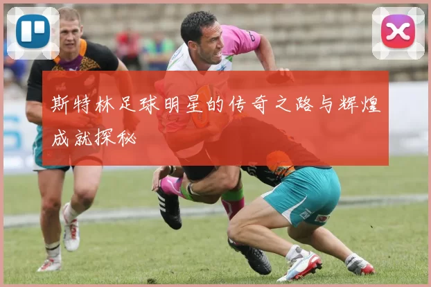 斯特林足球明星的传奇之路与辉煌成就探秘